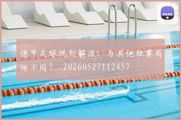 德甲足球规则解读:与其他联赛有何不同?_20260527112457
